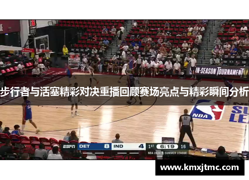 步行者与活塞精彩对决重播回顾赛场亮点与精彩瞬间分析