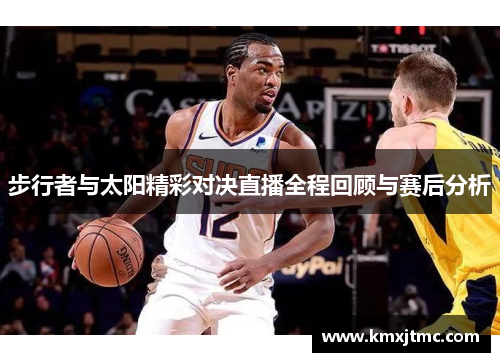 步行者与太阳精彩对决直播全程回顾与赛后分析