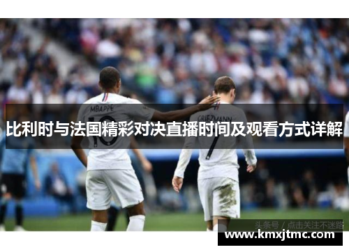 比利时与法国精彩对决直播时间及观看方式详解