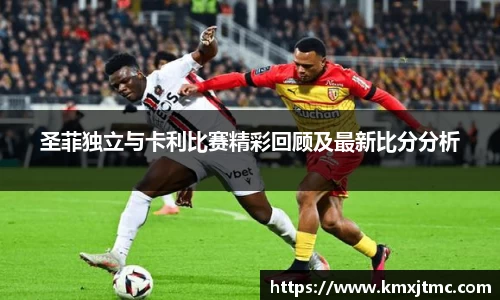 米兰圣菲独立与卡利比赛精彩回顾及最新比分分析