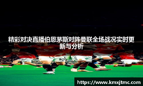 米兰精彩对决直播伯恩茅斯对阵曼联全场战况实时更新与分析