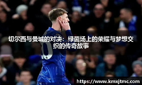 米兰切尔西与曼城的对决：绿茵场上的荣耀与梦想交织的传奇故事